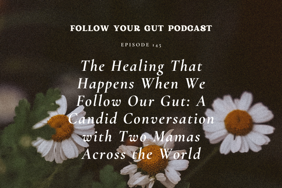 The Healing That Happens When We Follow Our Gut: A Candid Conversation with Two Mamas Across the World | 146