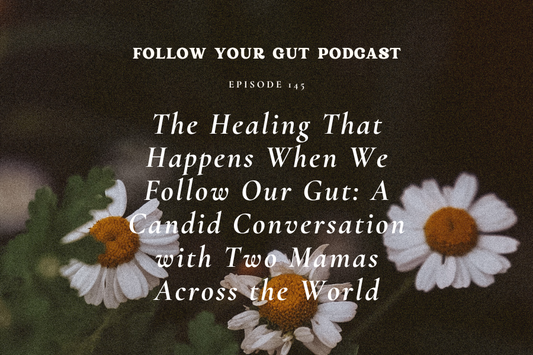 The Healing That Happens When We Follow Our Gut: A Candid Conversation with Two Mamas Across the World | 146